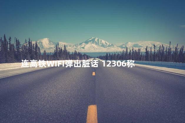 连高铁WIFI弹出脏话 12306称无法处理